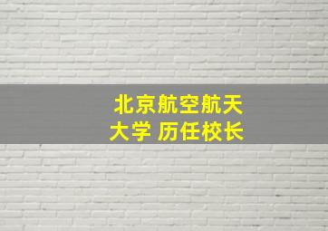 北京航空航天大学 历任校长